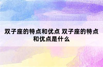 双子座的特点和优点 双子座的特点和优点是什么